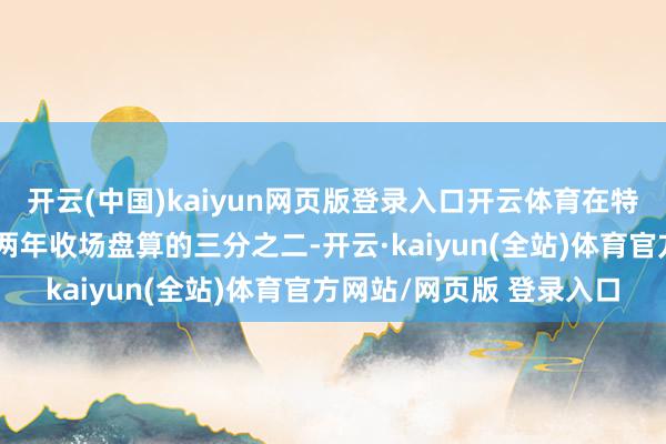 开云(中国)kaiyun网页版登录入口开云体育在特朗普可能第二任期的头两年收场盘算的三分之二-开云·kaiyun(全站)体育官方网站/网页版 登录入口