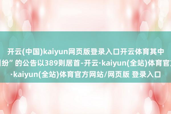 开云(中国)kaiyun网页版登录入口开云体育其中案由为“侵害商标权纠纷”的公告以389则居首-开云·kaiyun(全站)体育官方网站/网页版 登录入口