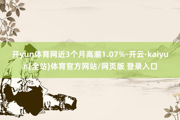 开yun体育网近3个月高潮1.07%-开云·kaiyun(全站)体育官方网站/网页版 登录入口