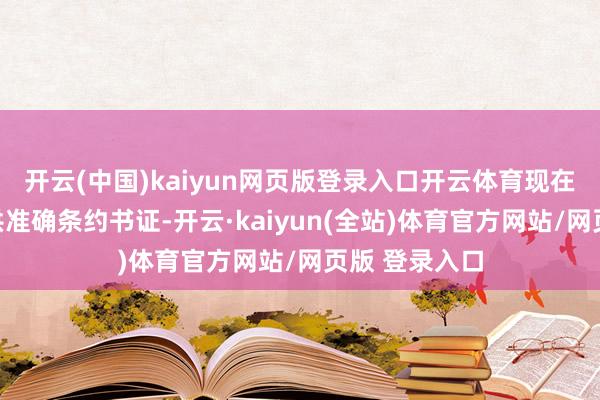 开云(中国)kaiyun网页版登录入口开云体育现在旅客莫得提供准确条约书证-开云·kaiyun(全站)体育官方网站/网页版 登录入口