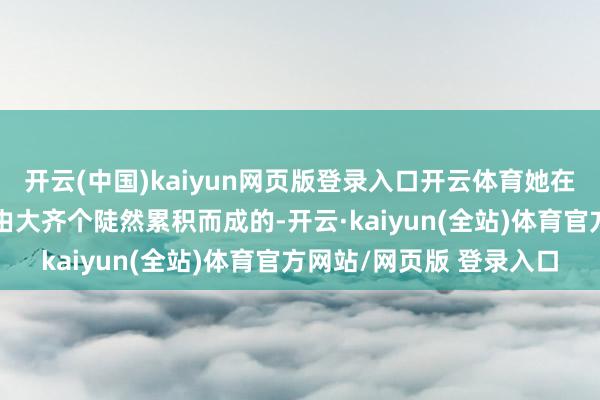 开云(中国)kaiyun网页版登录入口开云体育她在配文中写谈：“幸福是由大齐个陡然累积而成的-开云·kaiyun(全站)体育官方网站/网页版 登录入口