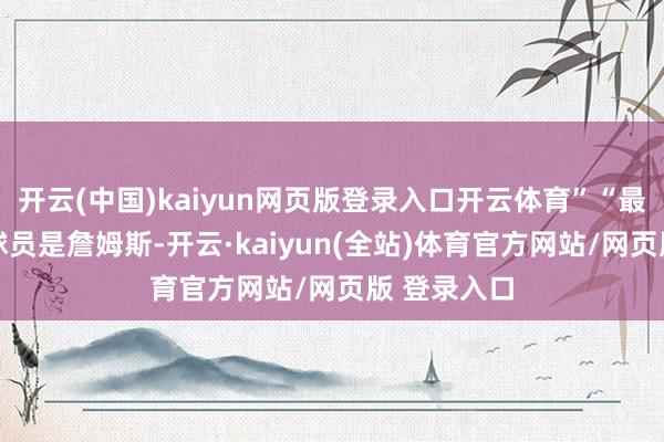 开云(中国)kaiyun网页版登录入口开云体育”“最佳的40岁球员是詹姆斯-开云·kaiyun(全站)体育官方网站/网页版 登录入口