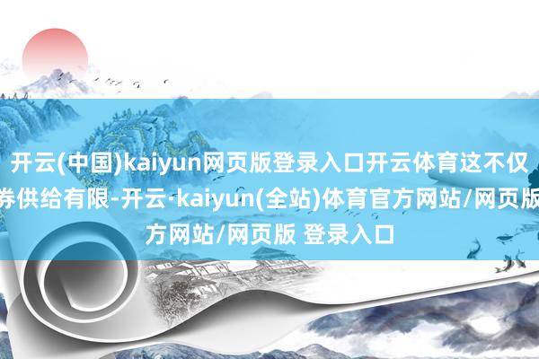 开云(中国)kaiyun网页版登录入口开云体育这不仅表当今债券供给有限-开云·kaiyun(全站)体育官方网站/网页版 登录入口