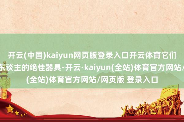 开云(中国)kaiyun网页版登录入口开云体育它们亦然一个招募新东谈主的绝佳器具-开云·kaiyun(全站)体育官方网站/网页版 登录入口