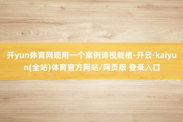 开yun体育网现用一个案例谛视栽植-开云·kaiyun(全站)体育官方网站/网页版 登录入口
