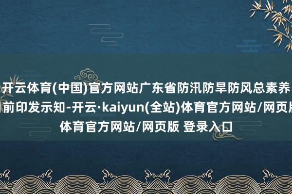 开云体育(中国)官方网站广东省防汛防旱防风总素养部办公室日前印发示知-开云·kaiyun(全站)体育官方网站/网页版 登录入口