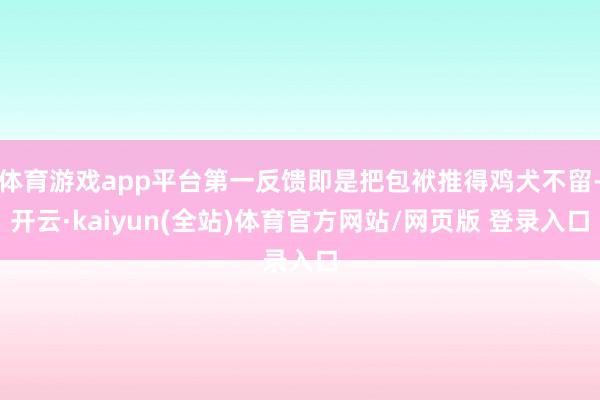 体育游戏app平台第一反馈即是把包袱推得鸡犬不留-开云·kaiyun(全站)体育官方网站/网页版 登录入口