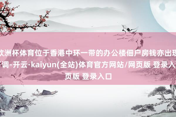 欧洲杯体育位于香港中环一带的办公楼佃户房钱亦出现下调-开云·kaiyun(全站)体育官方网站/网页版 登录入口