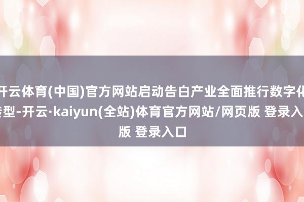 开云体育(中国)官方网站启动告白产业全面推行数字化转型-开云·kaiyun(全站)体育官方网站/网页版 登录入口