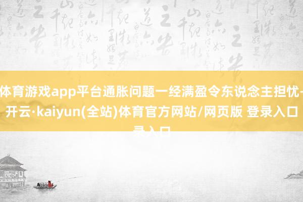 体育游戏app平台通胀问题一经满盈令东说念主担忧-开云·kaiyun(全站)体育官方网站/网页版 登录入口