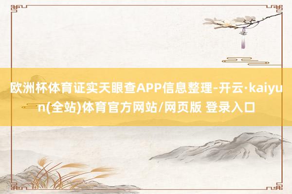 欧洲杯体育证实天眼查APP信息整理-开云·kaiyun(全站)体育官方网站/网页版 登录入口