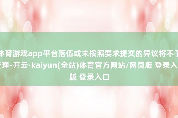 体育游戏app平台落伍或未按照要求提交的异议将不予受理-开云·kaiyun(全站)体育官方网站/网页版 登录入口