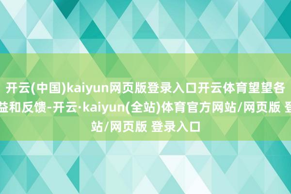 开云(中国)kaiyun网页版登录入口开云体育望望各方的利益和反馈-开云·kaiyun(全站)体育官方网站/网页版 登录入口