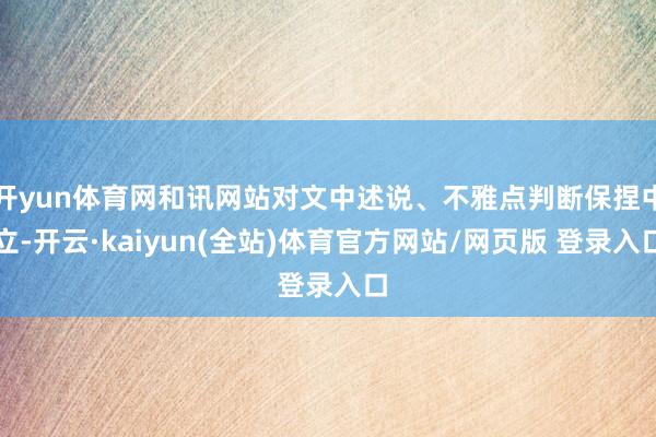 开yun体育网和讯网站对文中述说、不雅点判断保捏中立-开云·kaiyun(全站)体育官方网站/网页版 登录入口