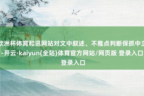 欧洲杯体育和讯网站对文中叙述、不雅点判断保抓中立-开云·kaiyun(全站)体育官方网站/网页版 登录入口