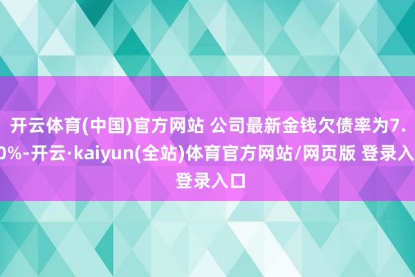 开云体育(中国)官方网站 　　公司最新金钱欠债率为7.80%-开云·kaiyun(全站)体育官方网站/网页版 登录入口