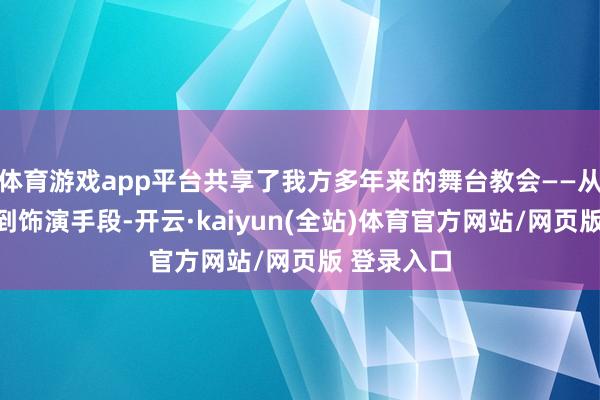体育游戏app平台共享了我方多年来的舞台教会——从脚本创作到饰演手段-开云·kaiyun(全站)体育官方网站/网页版 登录入口