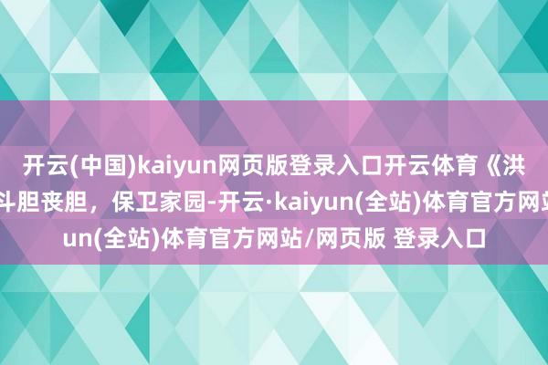 开云(中国)kaiyun网页版登录入口开云体育《洪湖赤卫队》战士们斗胆丧胆,保卫家园-开云·kaiyun(全站)体育官方网站/网页版 登录入口