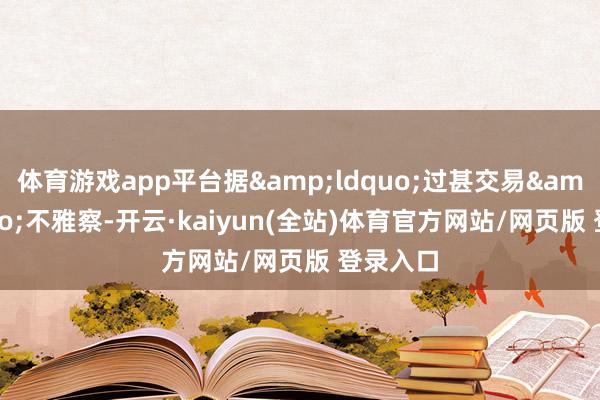体育游戏app平台据&ldquo;过甚交易&rdquo;不雅察-开云·kaiyun(全站)体育官方网站/网页版 登录入口