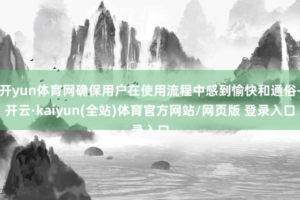 开yun体育网确保用户在使用流程中感到愉快和通俗-开云·kaiyun(全站)体育官方网站/网页版 登录入口