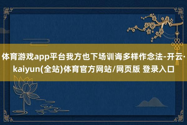 体育游戏app平台我方也下场训诲多样作念法-开云·kaiyun(全站)体育官方网站/网页版 登录入口