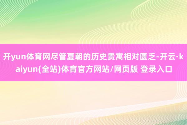 开yun体育网尽管夏朝的历史贵寓相对匮乏-开云·kaiyun(全站)体育官方网站/网页版 登录入口