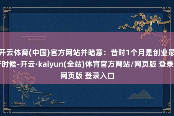 开云体育(中国)官方网站并暗意:昔时1个月是创业最劳苦时候-开云·kaiyun(全站)体育官方网站/网页版 登录入口