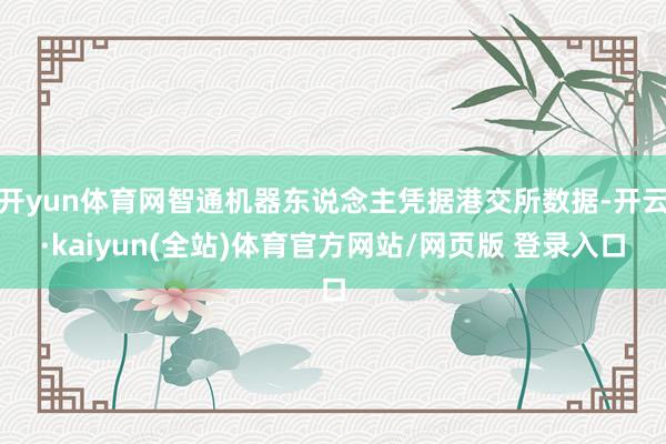 开yun体育网智通机器东说念主凭据港交所数据-开云·kaiyun(全站)体育官方网站/网页版 登录入口