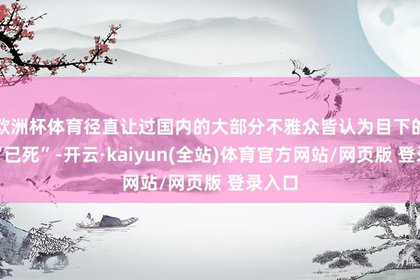 欧洲杯体育径直让过国内的大部分不雅众皆认为目下的港片“已死”-开云·kaiyun(全站)体育官方网站/网页版 登录入口