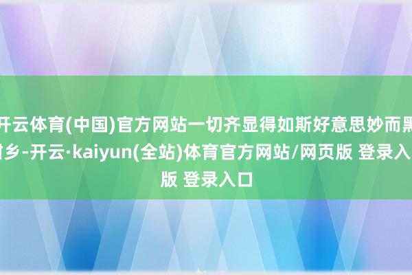 开云体育(中国)官方网站一切齐显得如斯好意思妙而黑甜乡-开云·kaiyun(全站)体育官方网站/网页版 登录入口