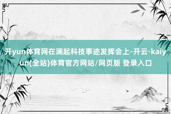 开yun体育网在澜起科技事迹发挥会上-开云·kaiyun(全站)体育官方网站/网页版 登录入口