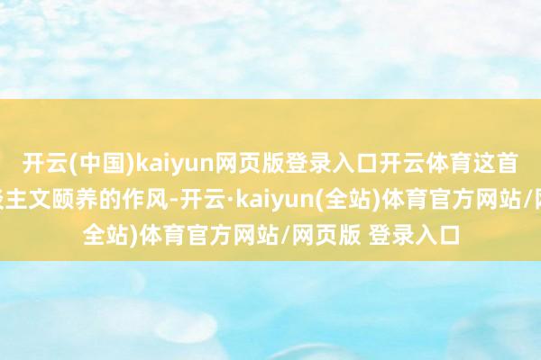 开云(中国)kaiyun网页版登录入口开云体育这首歌以当然与东谈主文颐养的作风-开云·kaiyun(全站)体育官方网站/网页版 登录入口