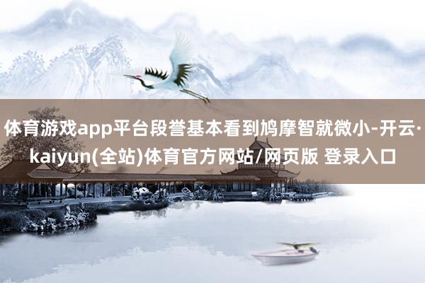 体育游戏app平台段誉基本看到鸠摩智就微小-开云·kaiyun(全站)体育官方网站/网页版 登录入口