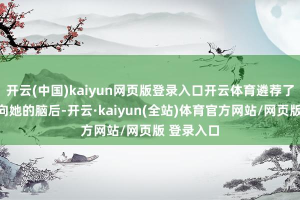 开云(中国)kaiyun网页版登录入口开云体育遴荐了用花瓶砸向她的脑后-开云·kaiyun(全站)体育官方网站/网页版 登录入口