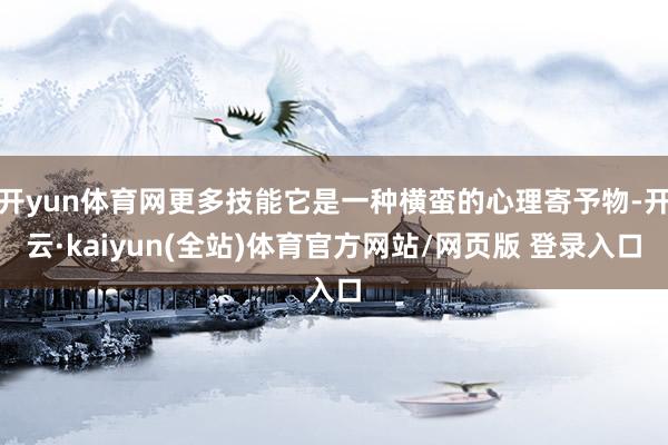 开yun体育网更多技能它是一种横蛮的心理寄予物-开云·kaiyun(全站)体育官方网站/网页版 登录入口