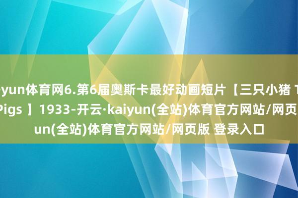 开yun体育网6.第6届奥斯卡最好动画短片【三只小猪 Three Little Pigs 】1933-开云·kaiyun(全站)体育官方网站/网页版 登录入口