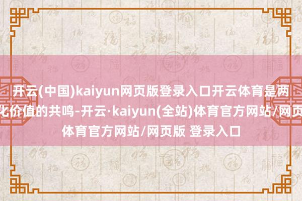 开云(中国)kaiyun网页版登录入口开云体育是两边对帆海文化价值的共鸣-开云·kaiyun(全站)体育官方网站/网页版 登录入口