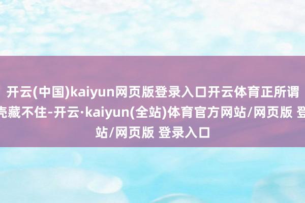 开云(中国)kaiyun网页版登录入口开云体育正所谓“好躯壳藏不住-开云·kaiyun(全站)体育官方网站/网页版 登录入口