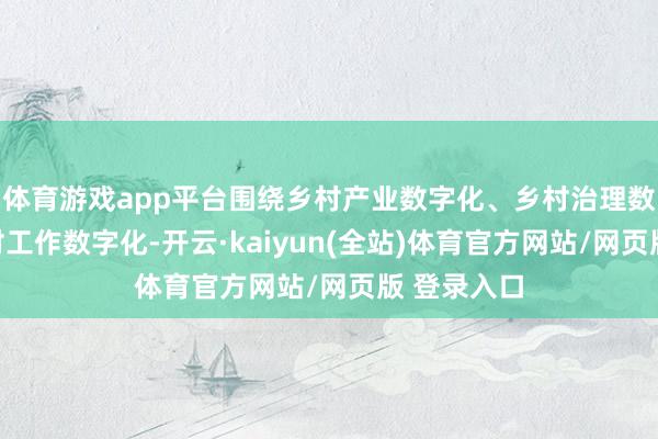 体育游戏app平台围绕乡村产业数字化、乡村治理数字化、乡村工作数字化-开云·kaiyun(全站)体育官方网站/网页版 登录入口