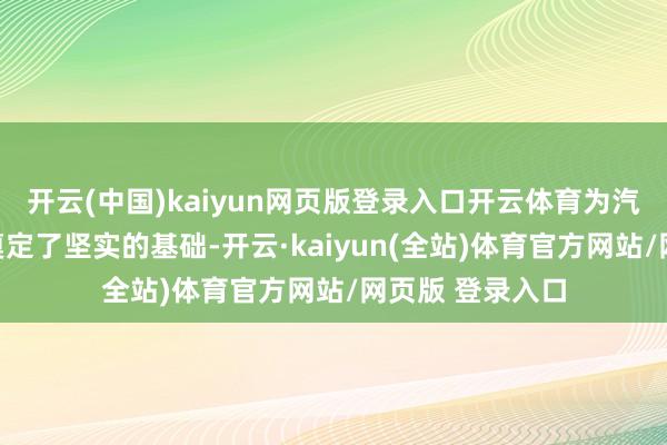 开云(中国)kaiyun网页版登录入口开云体育为汽车产业的发展奠定了坚实的基础-开云·kaiyun(全站)体育官方网站/网页版 登录入口