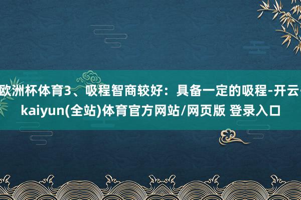 欧洲杯体育3、吸程智商较好：具备一定的吸程-开云·kaiyun(全站)体育官方网站/网页版 登录入口