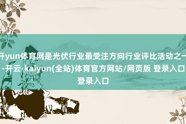 开yun体育网是光伏行业最受注方向行业评比活动之一-开云·kaiyun(全站)体育官方网站/网页版 登录入口