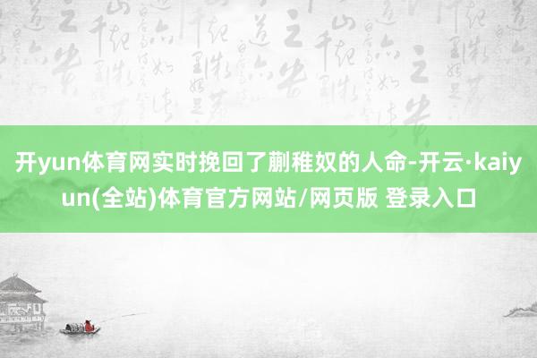 开yun体育网实时挽回了蒯稚奴的人命-开云·kaiyun(全站)体育官方网站/网页版 登录入口