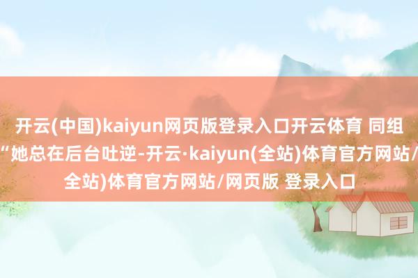 开云(中国)kaiyun网页版登录入口开云体育 同组演员其后回忆：“她总在后台吐逆-开云·kaiyun(全站)体育官方网站/网页版 登录入口