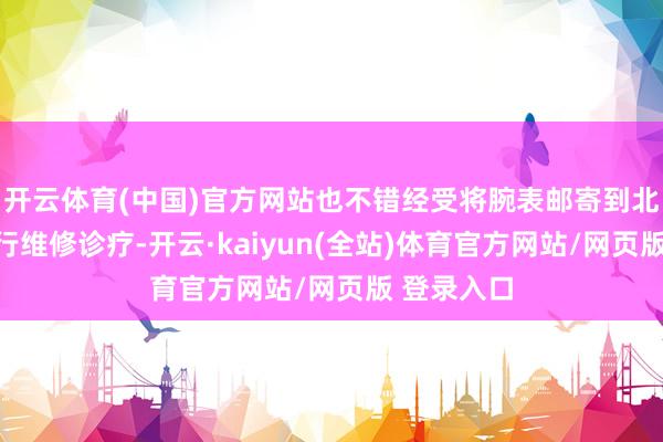 开云体育(中国)官方网站也不错经受将腕表邮寄到北京总部进行维修诊疗-开云·kaiyun(全站)体育官方网站/网页版 登录入口