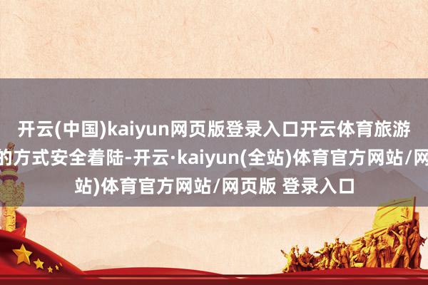 开云(中国)kaiyun网页版登录入口开云体育旅游舱将通过伞降的方式安全着陆-开云·kaiyun(全站)体育官方网站/网页版 登录入口