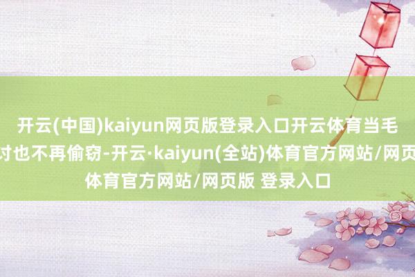开云(中国)kaiyun网页版登录入口开云体育当毛阿妹宁可乞讨也不再偷窃-开云·kaiyun(全站)体育官方网站/网页版 登录入口