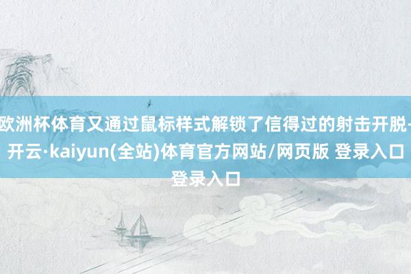 欧洲杯体育又通过鼠标样式解锁了信得过的射击开脱-开云·kaiyun(全站)体育官方网站/网页版 登录入口