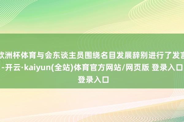 欧洲杯体育与会东谈主员围绕名目发展辞别进行了发言-开云·kaiyun(全站)体育官方网站/网页版 登录入口