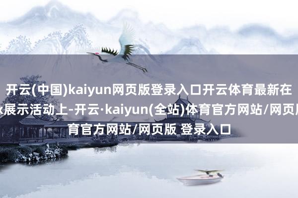 开云(中国)kaiyun网页版登录入口开云体育最新在伦敦的Max展示活动上-开云·kaiyun(全站)体育官方网站/网页版 登录入口